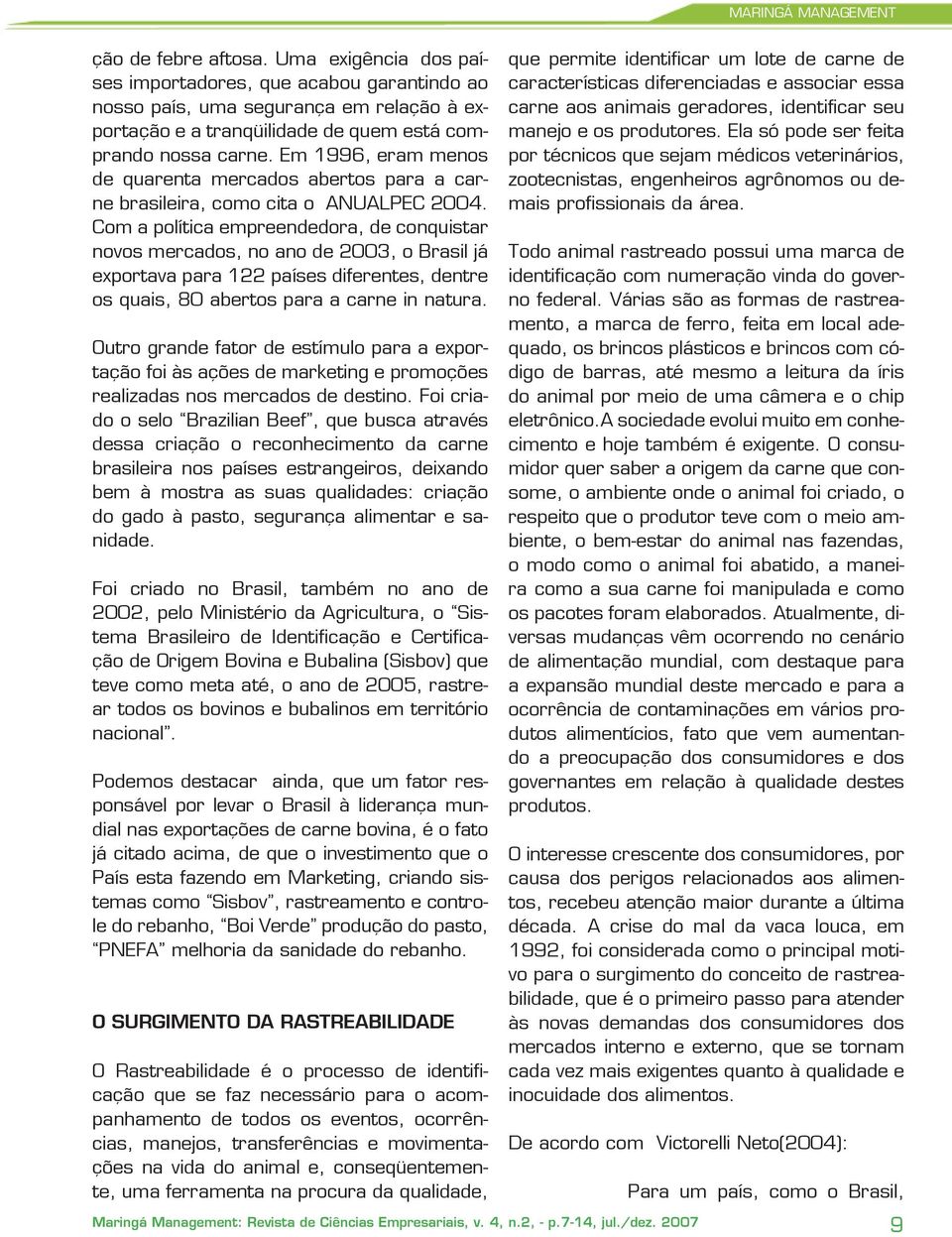 Com a política empreendedora, de conquistar novos mercados, no ano de 2003, o Brasil já exportava para 122 países diferentes, dentre os quais, 80 abertos para a carne in natura.