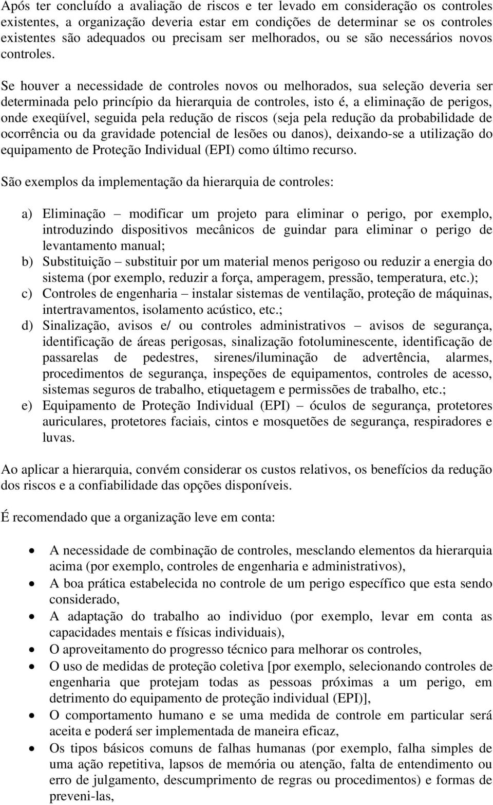 Se houver a necessidade de controles novos ou melhorados, sua seleção deveria ser determinada pelo princípio da hierarquia de controles, isto é, a eliminação de perigos, onde exeqüível, seguida pela