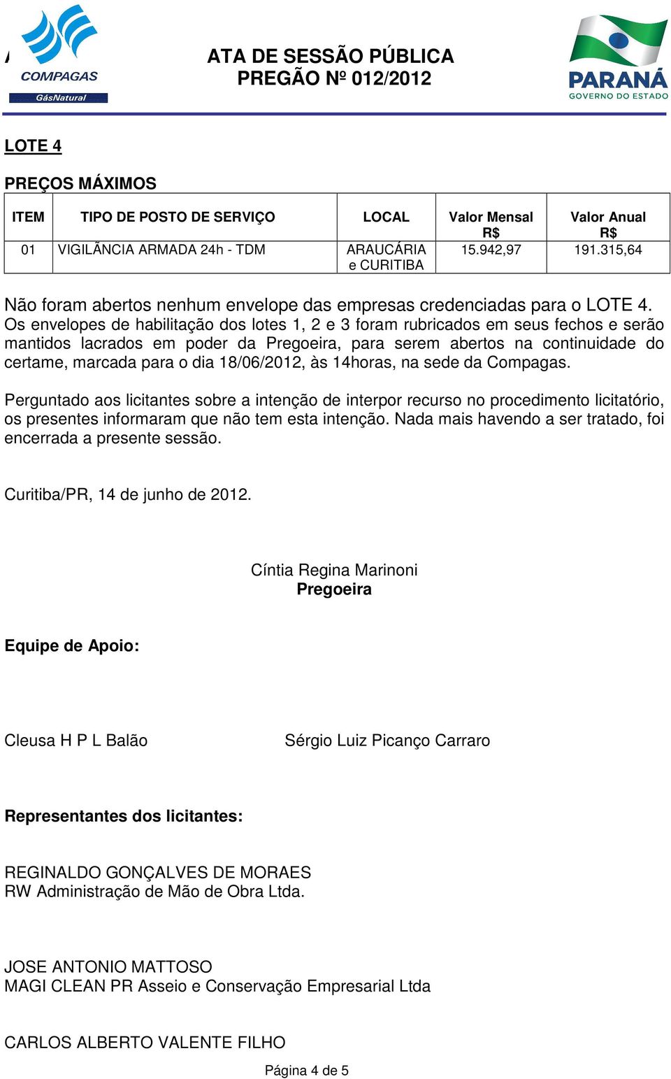 18/06/2012, às 14horas, na sede da Compagas. Perguntado aos licitantes sobre a intenção de interpor recurso no procedimento licitatório, os presentes informaram que não tem esta intenção.