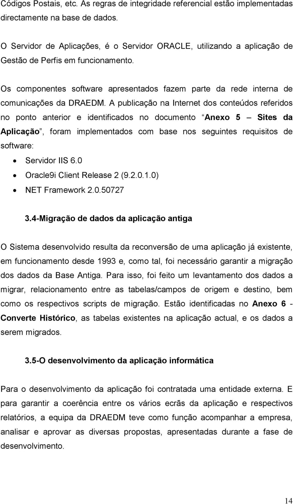 A publicação na Internet dos conteúdos referidos no ponto anterior e identificados no documento Anexo 5 Sites da Aplicação, foram implementados com base nos seguintes requisitos de software: Servidor