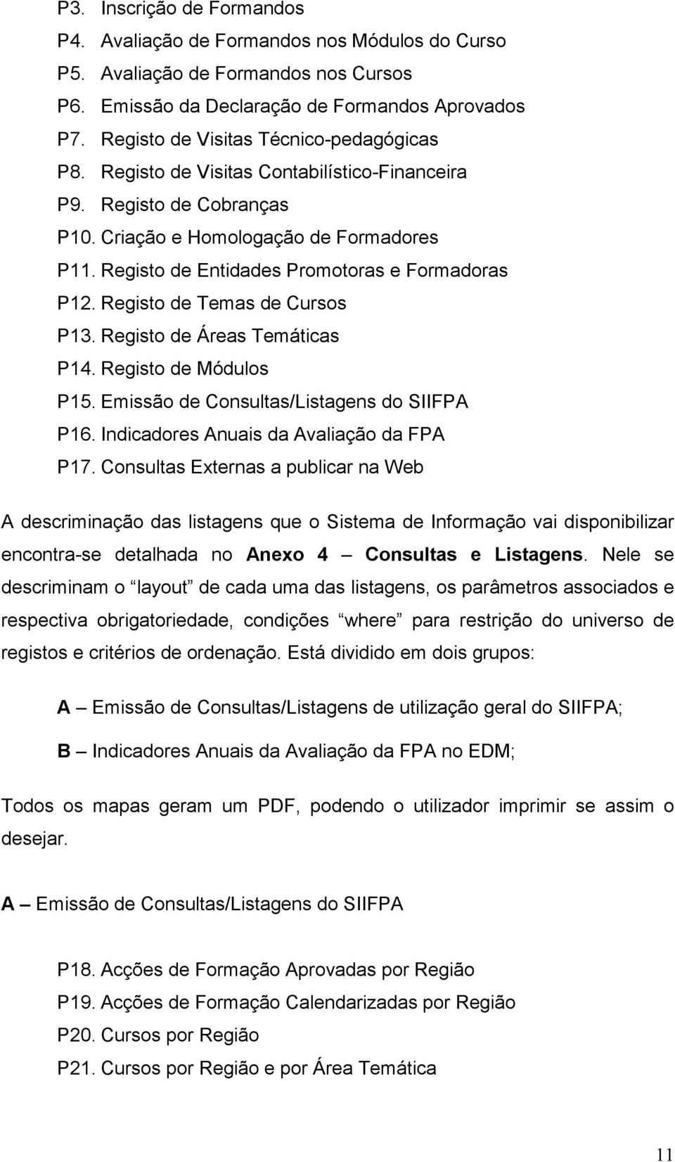 Registo de Entidades Promotoras e Formadoras P12. Registo de Temas de Cursos P13. Registo de Áreas Temáticas P14. Registo de Módulos P15. Emissão de Consultas/Listagens do SIIFPA P16.