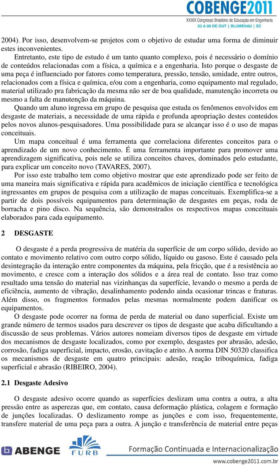 Isto porque o desgaste de uma peça é influenciado por fatores como temperatura, pressão, tensão, umidade, entre outros, relacionados com a física e química, e/ou com a engenharia, como equipamento