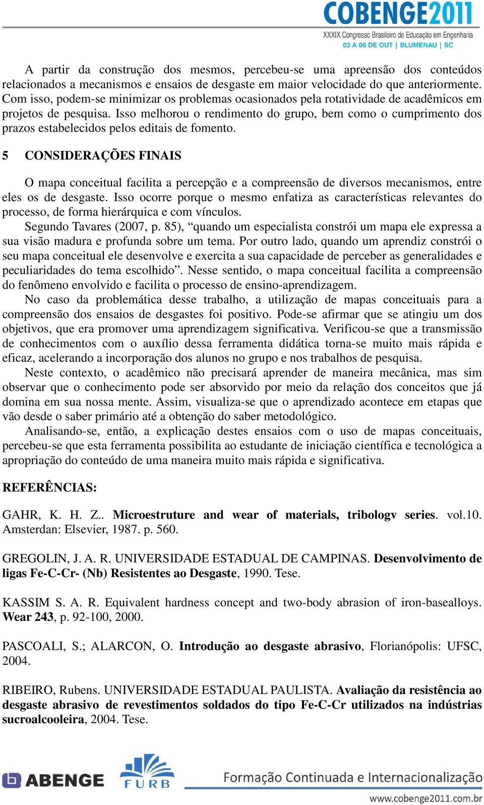 Isso melhorou o rendimento do grupo, bem como o cumprimento dos prazos estabelecidos pelos editais de fomento.