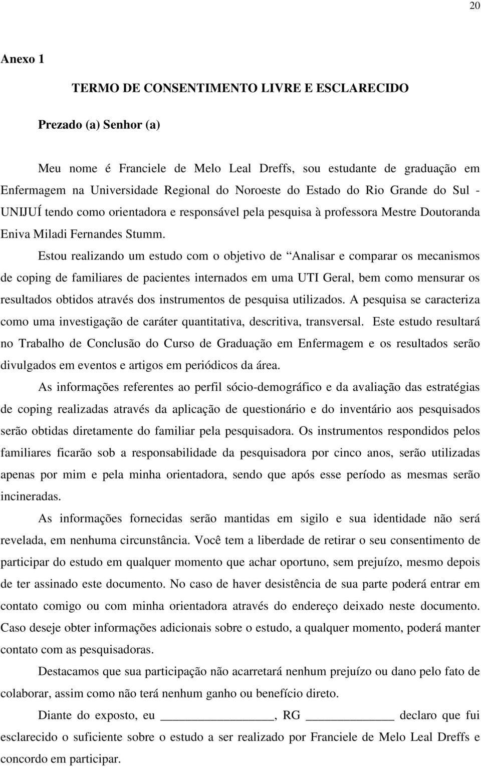 Estou realizando um estudo com o objetivo de Analisar e comparar os mecanismos de coping de familiares de pacientes internados em uma UTI Geral, bem como mensurar os resultados obtidos através dos