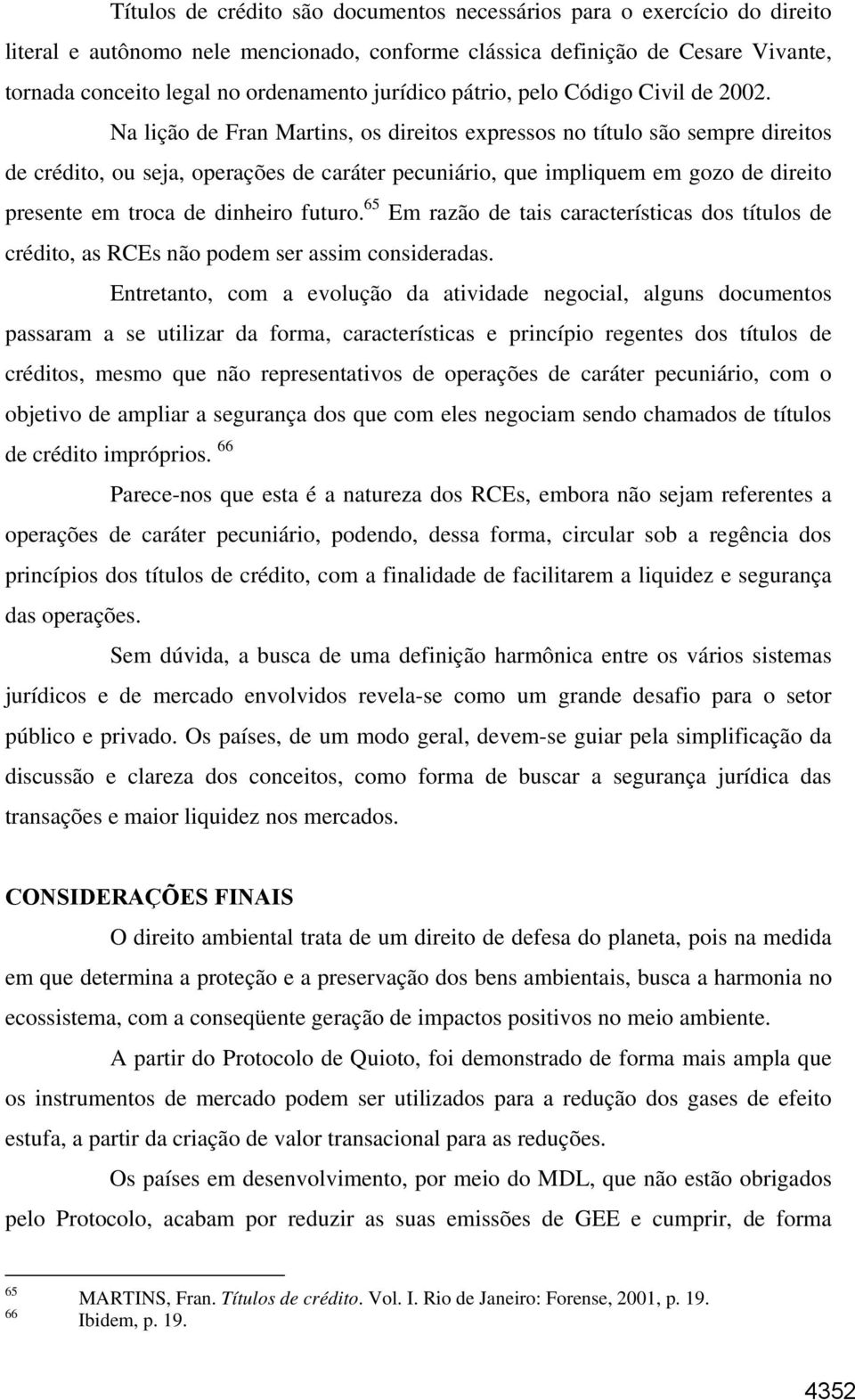 Na lição de Fran Martins, os direitos expressos no título são sempre direitos de crédito, ou seja, operações de caráter pecuniário, que impliquem em gozo de direito presente em troca de dinheiro