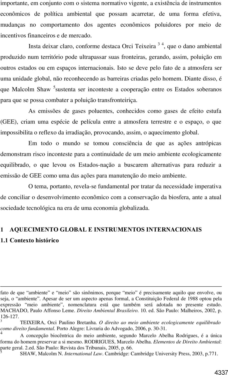 Insta deixar claro, conforme destaca Orci Teixeira 3 4, que o dano ambiental produzido num território pode ultrapassar suas fronteiras, gerando, assim, poluição em outros estados ou em espaços