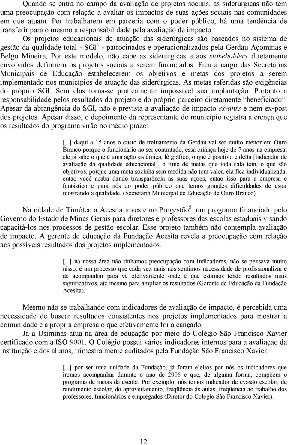 Os projetos educacionais de atuação das siderúrgicas são baseados no sistema de gestão da qualidade total - SGI 4 - patrocinados e operacionalizados pela Gerdau Açominas e Belgo Mineira.