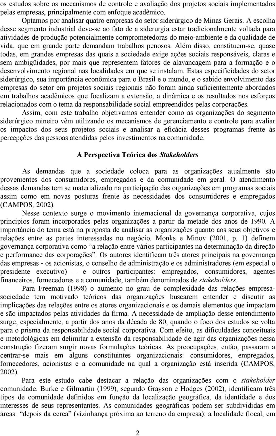 A escolha desse segmento industrial deve-se ao fato de a siderurgia estar tradicionalmente voltada para atividades de produção potencialmente comprometedoras do meio-ambiente e da qualidade de vida,