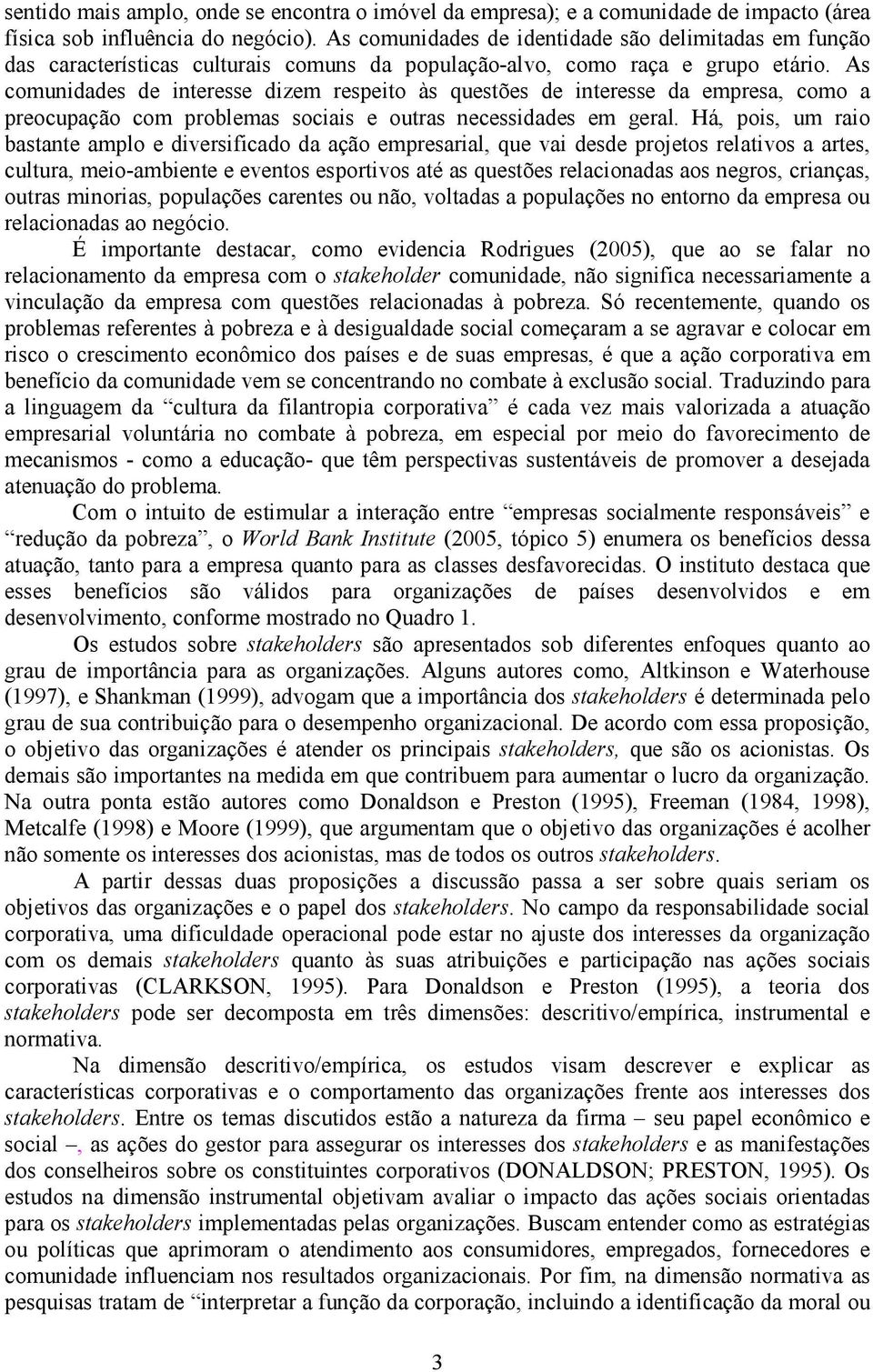 As comunidades de interesse dizem respeito às questões de interesse da empresa, como a preocupação com problemas sociais e outras necessidades em geral.