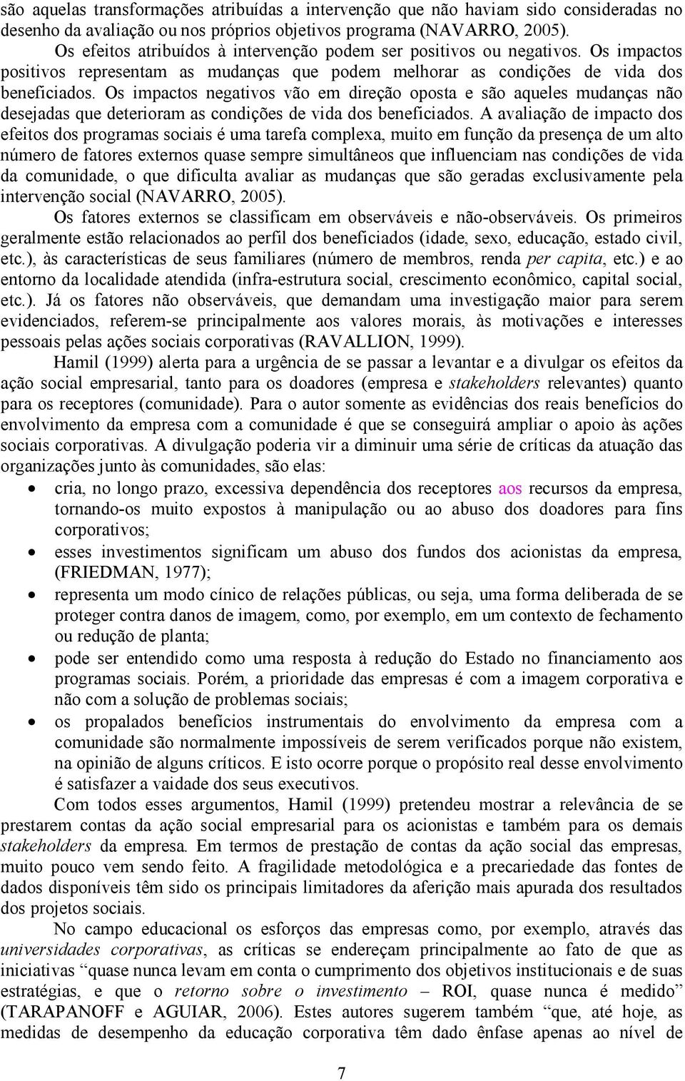 Os impactos negativos vão em direção oposta e são aqueles mudanças não desejadas que deterioram as condições de vida dos beneficiados.