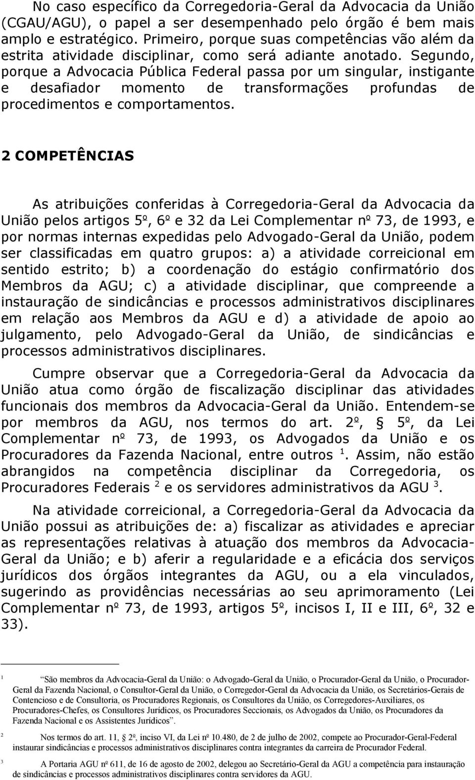 Segundo, porque a Advocacia Pública Federal passa por um singular, instigante e desafiador momento de transformações profundas de procedimentos e comportamentos.