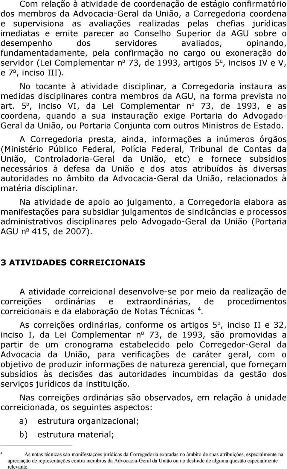 o 73, de 1993, artigos 5 o, incisos IV e V, e 7 o, inciso III). No tocante à atividade disciplinar, a Corregedoria instaura as medidas disciplinares contra membros da AGU, na forma prevista no art.