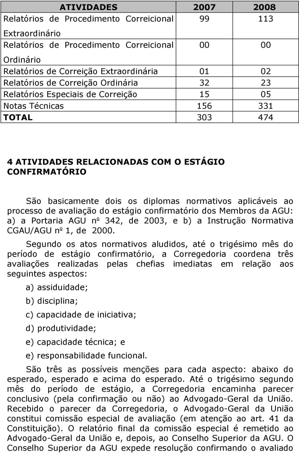 normativos aplicáveis ao processo de avaliação do estágio confirmatório dos Membros da AGU: a) a Portaria AGU n o 342, de 2003, e b) a Instrução Normativa CGAU/AGU n o 1, de 2000.