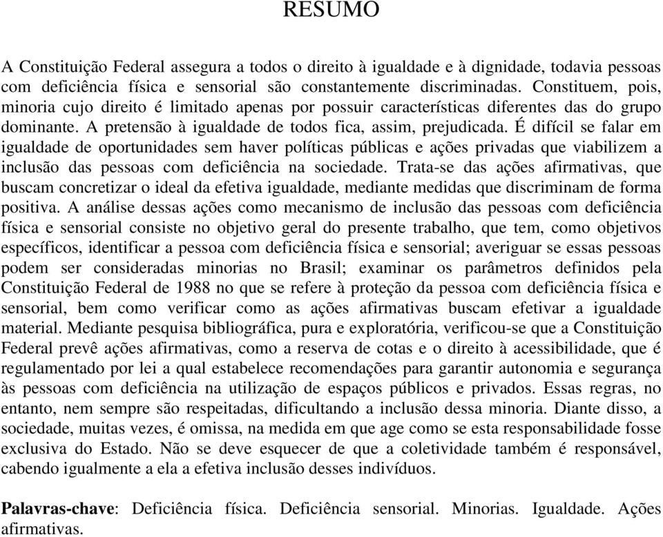 É difícil se falar em igualdade de oportunidades sem haver políticas públicas e ações privadas que viabilizem a inclusão das pessoas com deficiência na sociedade.