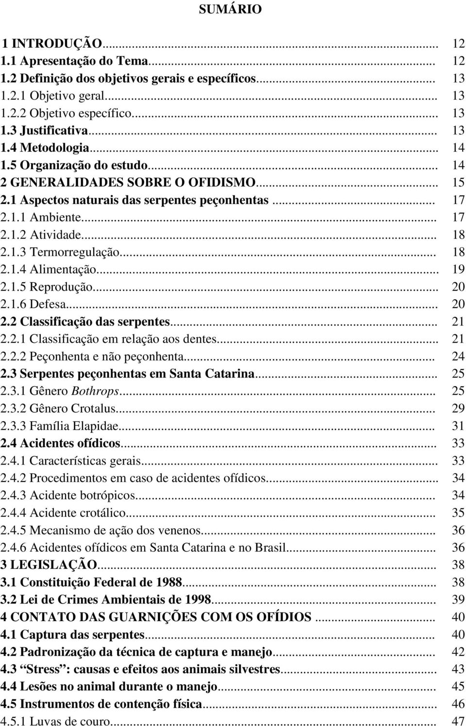 .. 18 2.1.4 Alimentação... 19 2.1.5 Reprodução... 20 2.1.6 Defesa... 20 2.2 Classificação das serpentes... 21 2.2.1 Classificação em relação aos dentes... 21 2.2.2 Peçonhenta e não peçonhenta... 24 2.