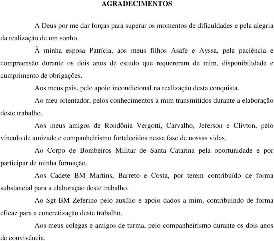 Aos meus pais, pelo apoio incondicional na realização desta conquista. Ao meu orientador, pelos conhecimentos a mim transmitidos durante a elaboração deste trabalho.