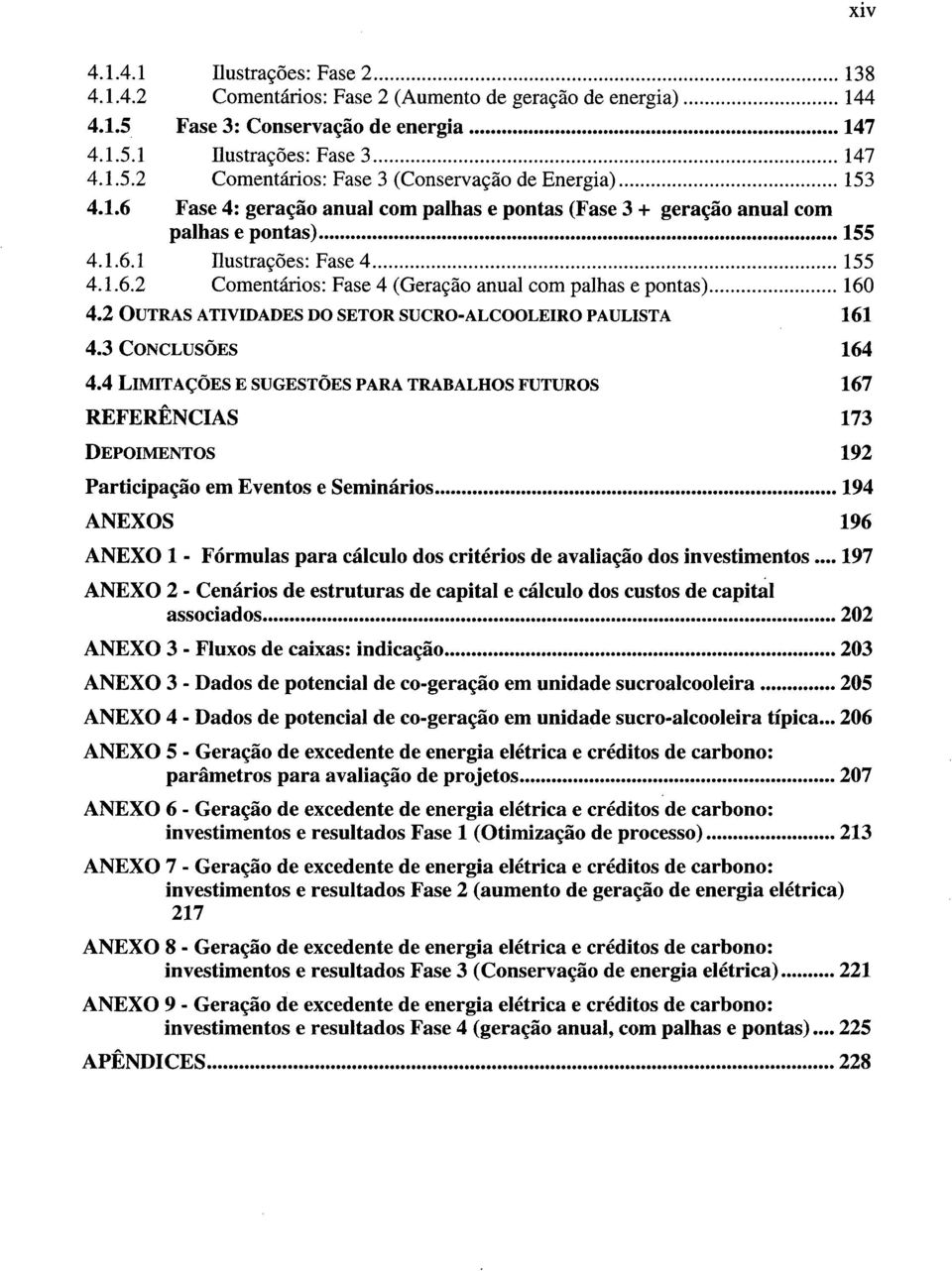 1 ilustrações: Fase 4... 155 4.1.6.2 Comentários: Fase 4 (Geração anual com palhas e pontas)... 160 4.2 OUTRAS ATIVIDADES DO SETOR SUCRO-ALCOOLEIRO PAULISTA 161 4.3 CONCLUSÕES 164 4.