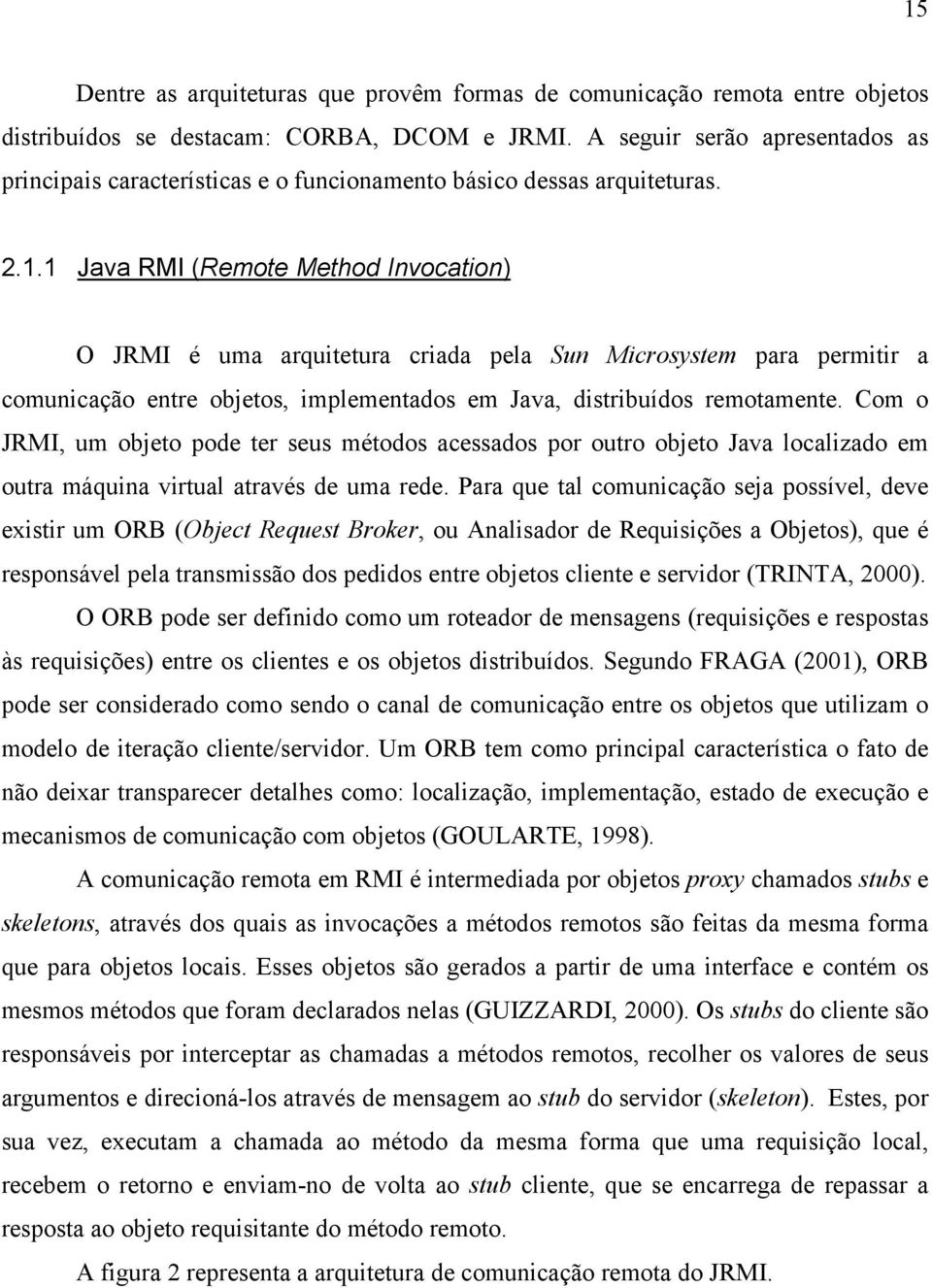 1 Java RMI (Remote Method Invocation) O JRMI é uma arquitetura criada pela Sun Microsystem para permitir a comunicação entre objetos, implementados em Java, distribuídos remotamente.