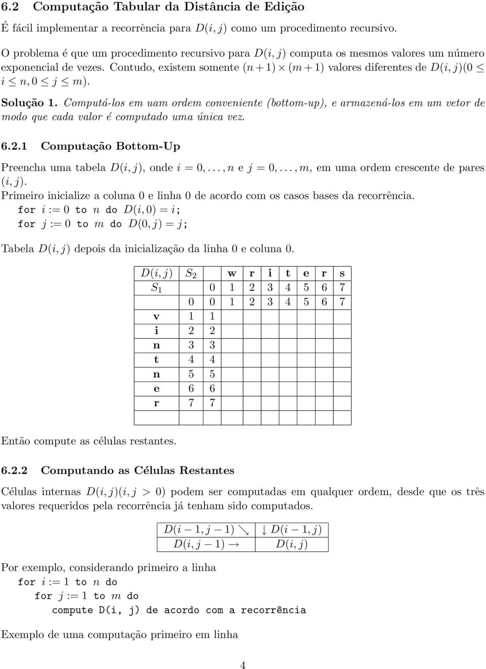 Solução 1. Computá-los em uam ordem conveniente (bottom-up), e armazená-los em um vetor de modo que cada valor é computado uma única vez. 6.2.