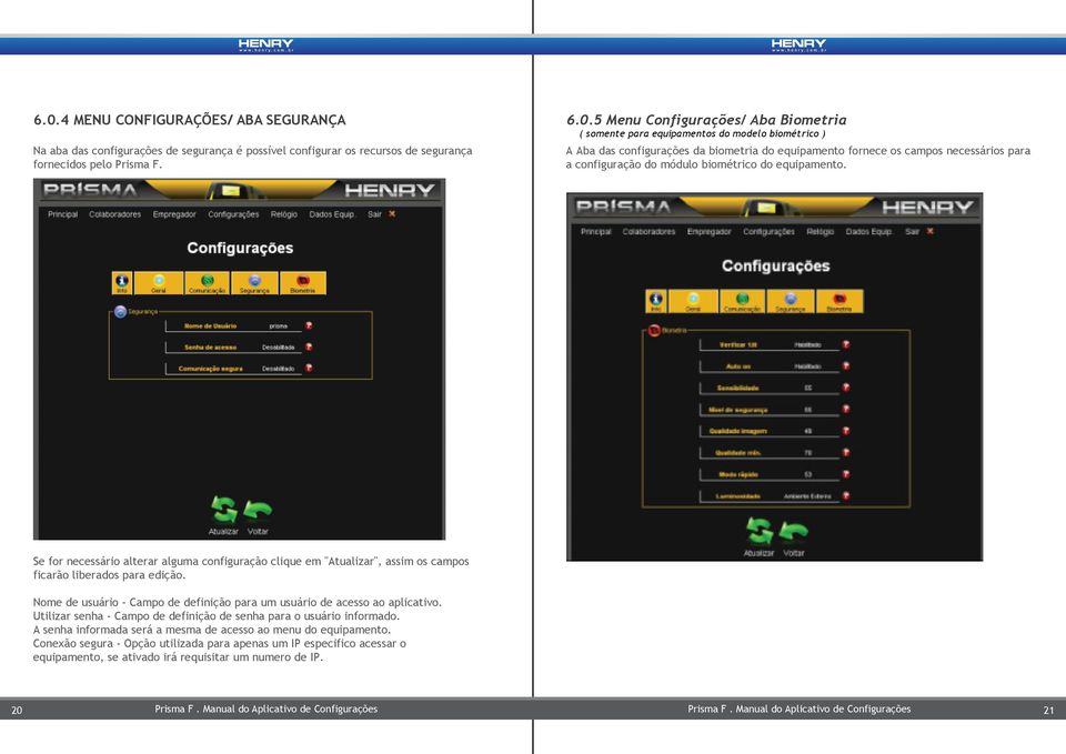 Se for necessário alterar alguma configuração clique em "Atualizar", assim os campos ficarão liberados para edição. Nome de usuário - Campo de definição para um usuário de acesso ao aplicativo.