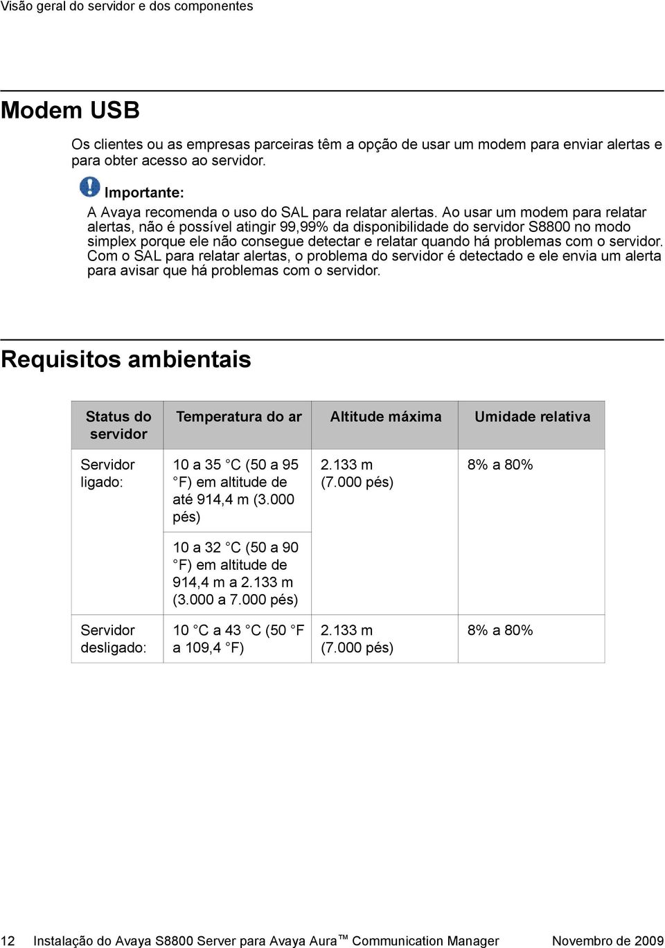 Ao usar um modem para relatar alertas, não é possível atingir 99,99% da disponibilidade do servidor S8800 no modo simplex porque ele não consegue detectar e relatar quando há problemas com o servidor.