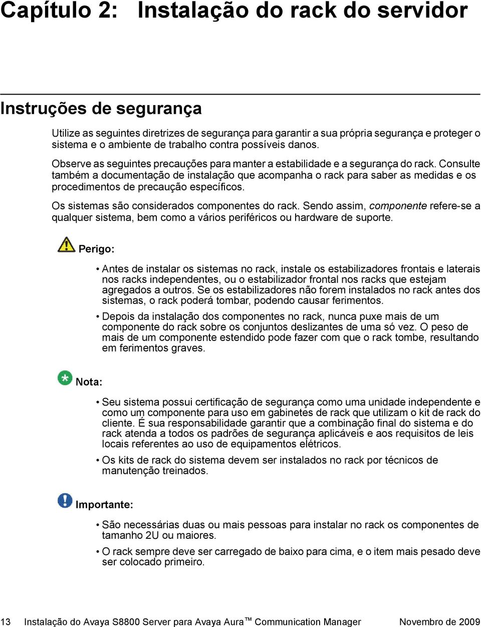 Consulte também a documentação de instalação que acompanha o rack para saber as medidas e os procedimentos de precaução específicos. Os sistemas são considerados componentes do rack.