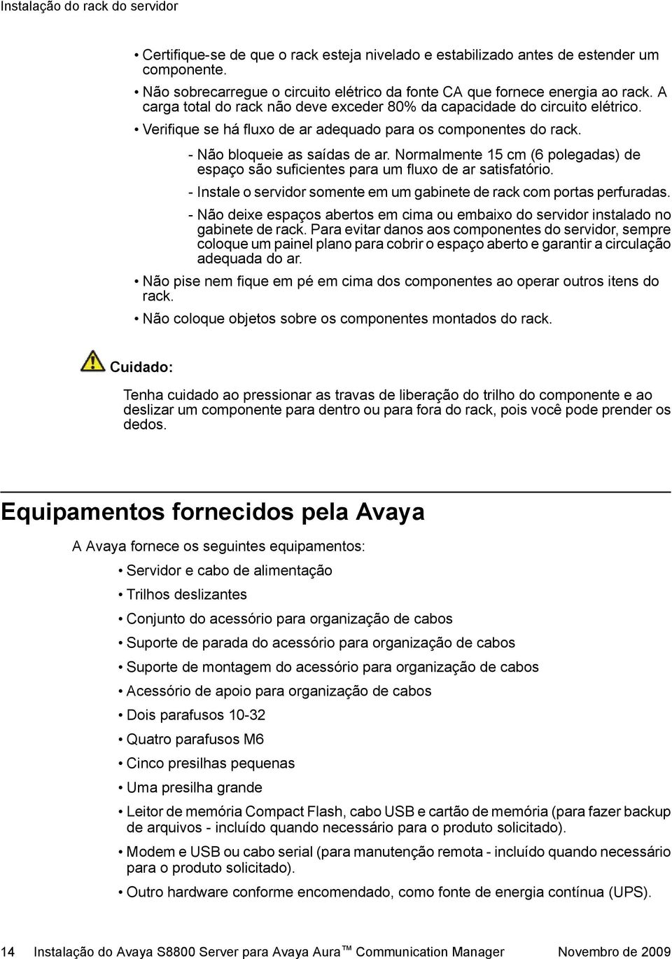 Verifique se há fluxo de ar adequado para os componentes do rack. - Não bloqueie as saídas de ar. Normalmente 15 cm (6 polegadas) de espaço são suficientes para um fluxo de ar satisfatório.