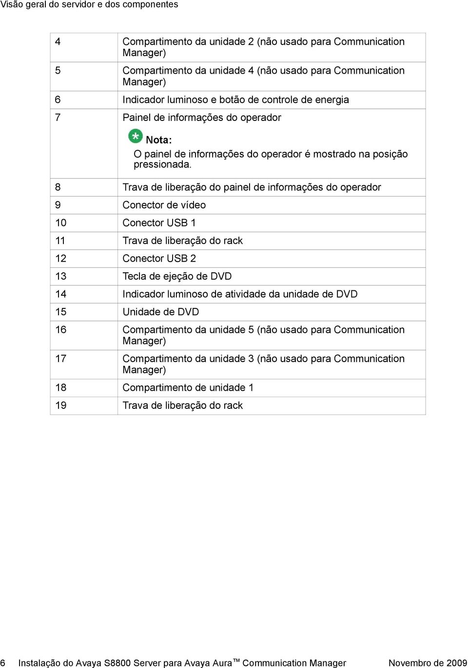 8 Trava de liberação do painel de informações do operador 9 Conector de vídeo 10 Conector USB 1 11 Trava de liberação do rack 12 Conector USB 2 13 Tecla de ejeção de DVD 14 Indicador luminoso de