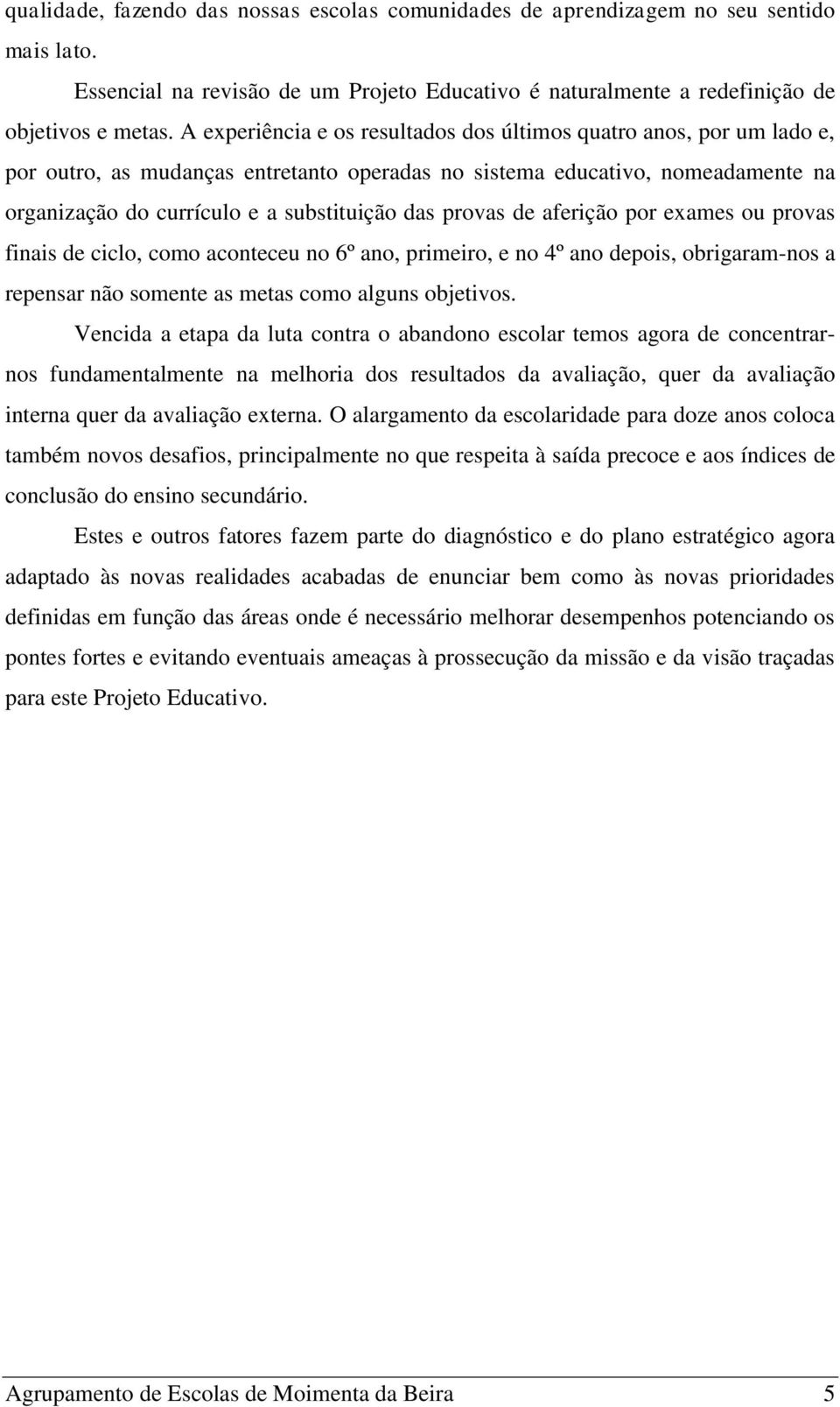 provas de aferição por exames ou provas finais de ciclo, como aconteceu no 6º ano, primeiro, e no 4º ano depois, obrigaram-nos a repensar não somente as metas como alguns objetivos.