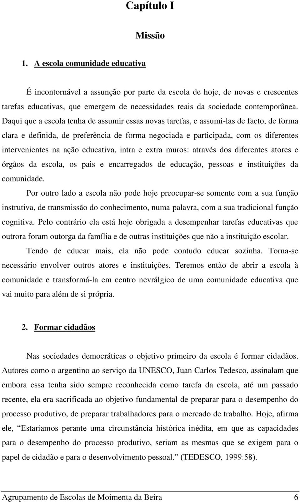 Daqui que a escola tenha de assumir essas novas tarefas, e assumi-las de facto, de forma clara e definida, de preferência de forma negociada e participada, com os diferentes intervenientes na ação