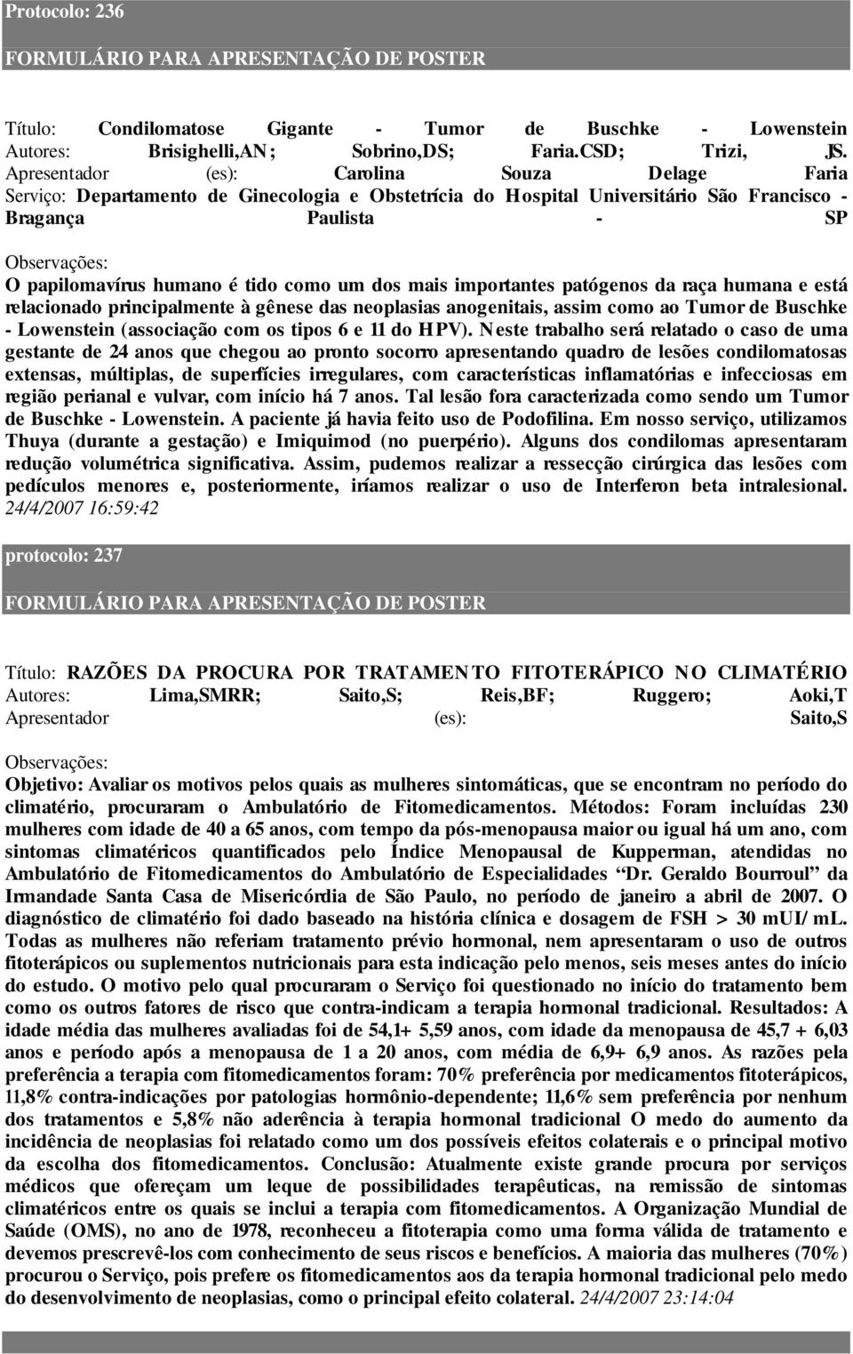 um dos mais importantes patógenos da raça humana e está relacionado principalmente à gênese das neoplasias anogenitais, assim como ao Tumor de Buschke - Lowenstein (associação com os tipos 6 e 11 do