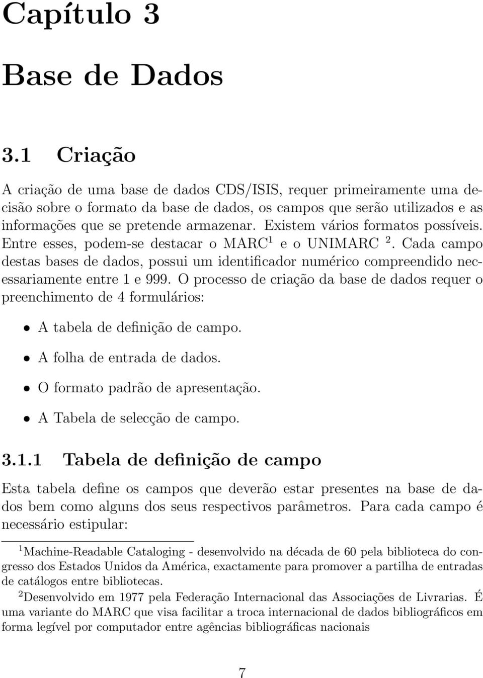 Existem vários formatos possíveis. Entre esses, podem-se destacar o MARC 1 e o UNIMARC 2. Cada campo destas bases de dados, possui um identificador numérico compreendido necessariamente entre 1 e 999.