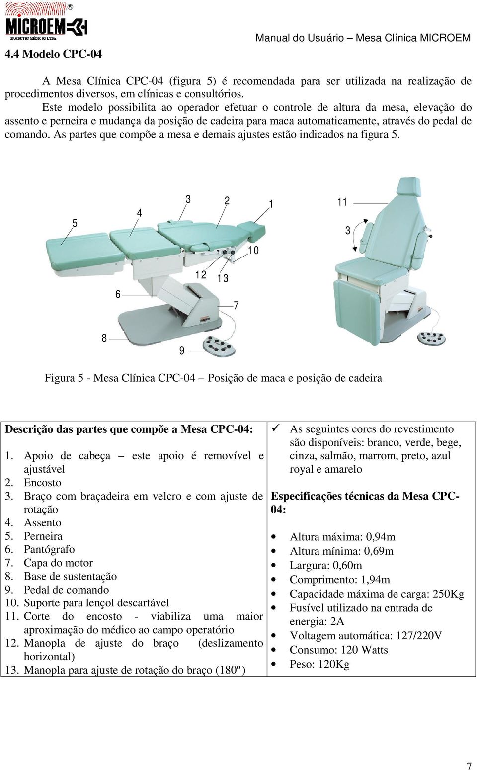 As partes que compõe a mesa e demais ajustes estão indicados na figura. 0 Figura - Mesa Clínica CPC-0 Posição de maca e posição de cadeira Descrição das partes que compõe a Mesa CPC-0:.