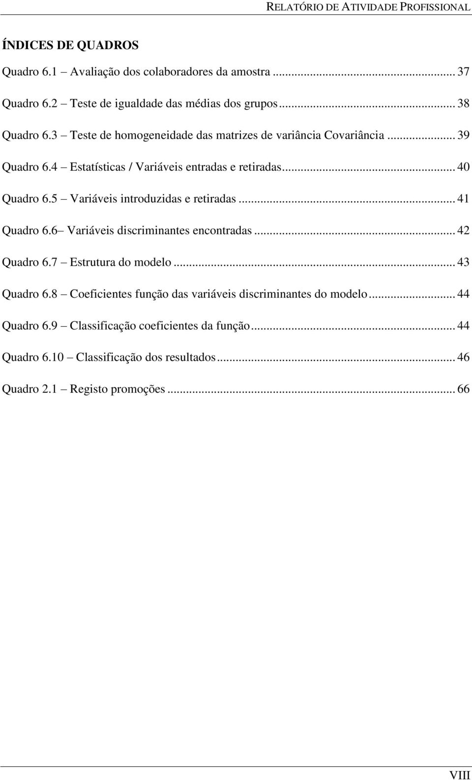 5 Variáveis introduzidas e retiradas... 41 Quadro 6.6 Variáveis discriminantes encontradas... 42 Quadro 6.7 Estrutura do modelo... 43 Quadro 6.