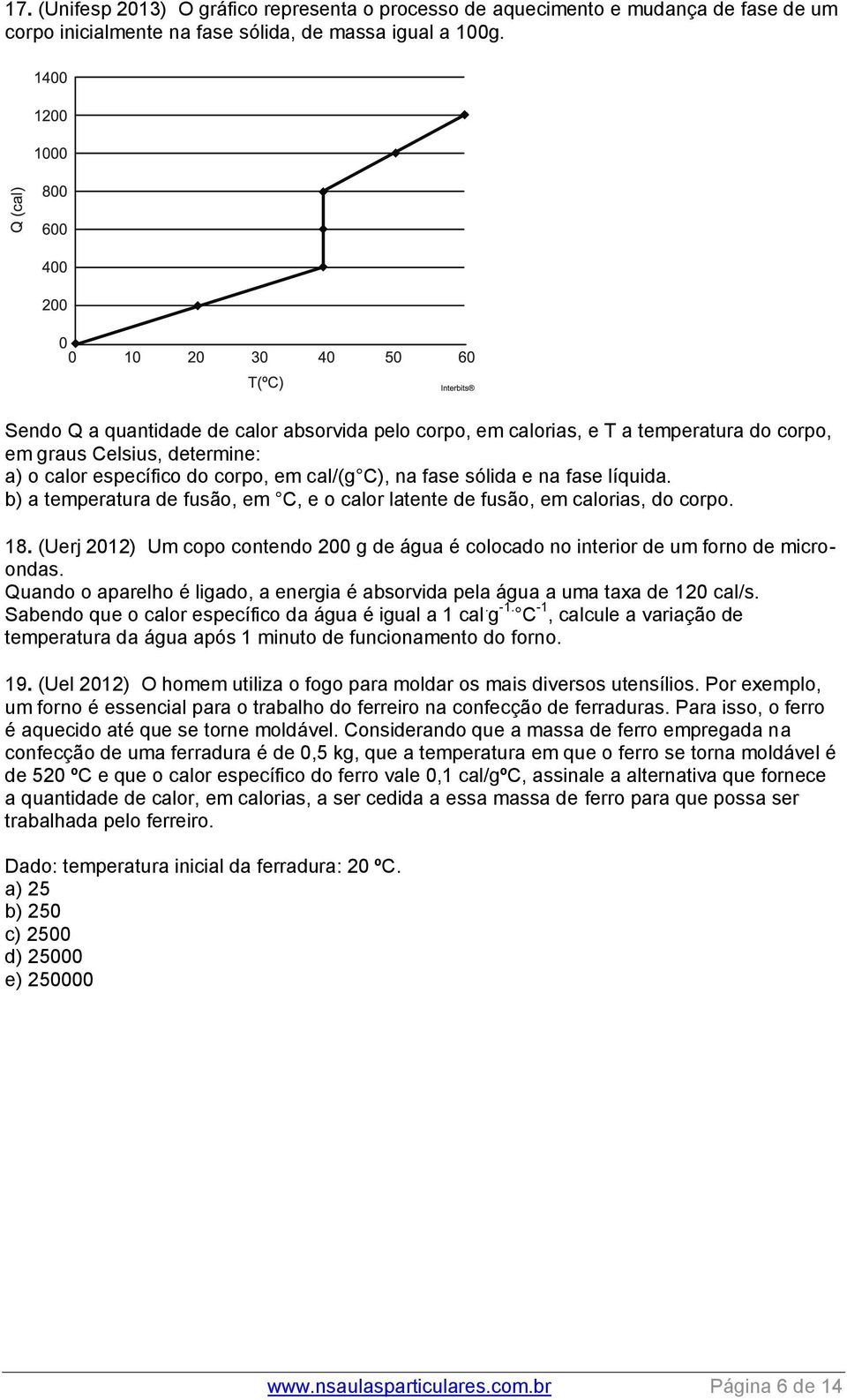 líquida. b) a temperatura de fusão, em C, e o calor latente de fusão, em calorias, do corpo. 18. (Uerj 2012) Um copo contendo 200 g de água é colocado no interior de um forno de microondas.