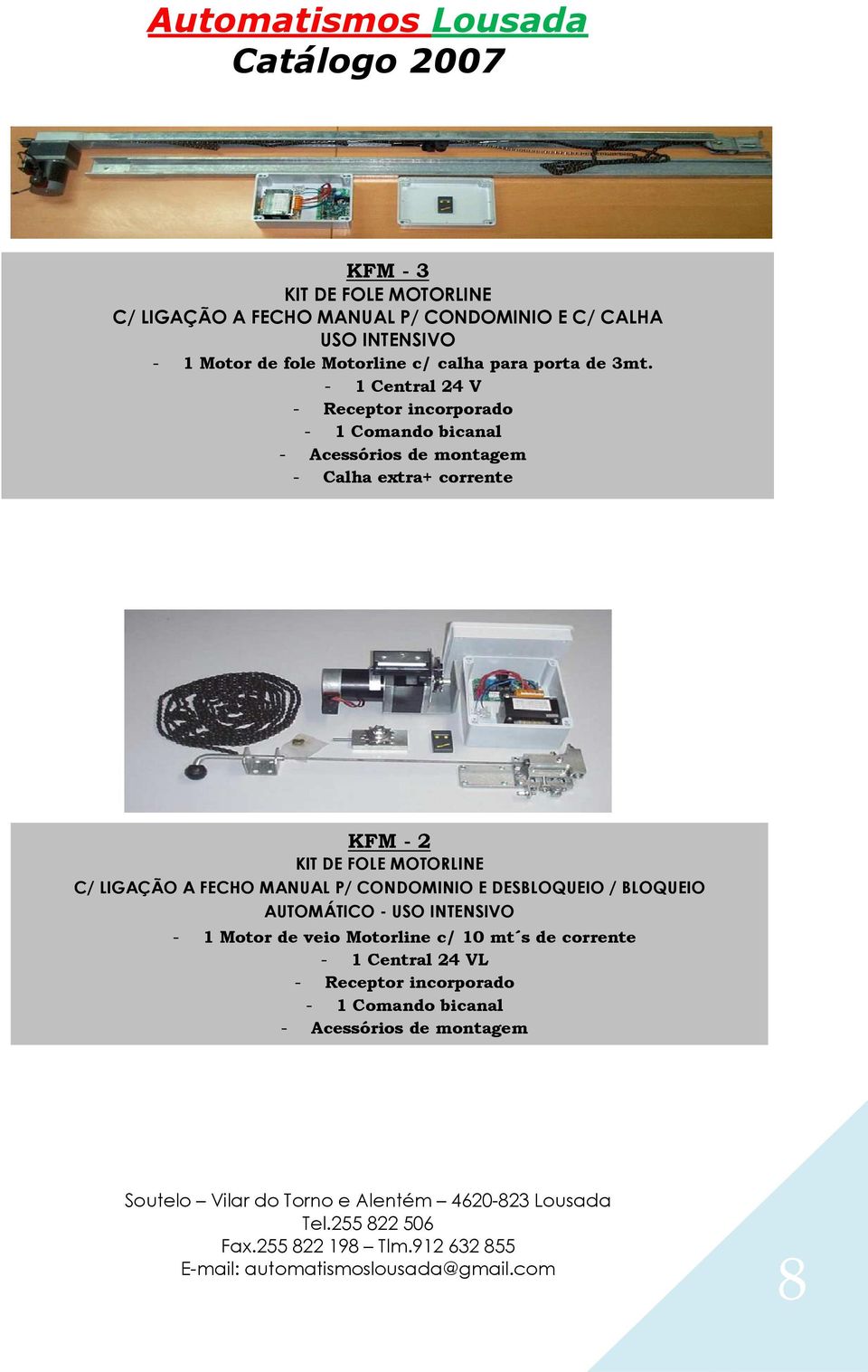 - 1 Central 24 V - Receptor incorporado - 1 Comando bicanal - Acessórios de montagem - Calha extra+ corrente KFM - 2 KIT DE FOLE