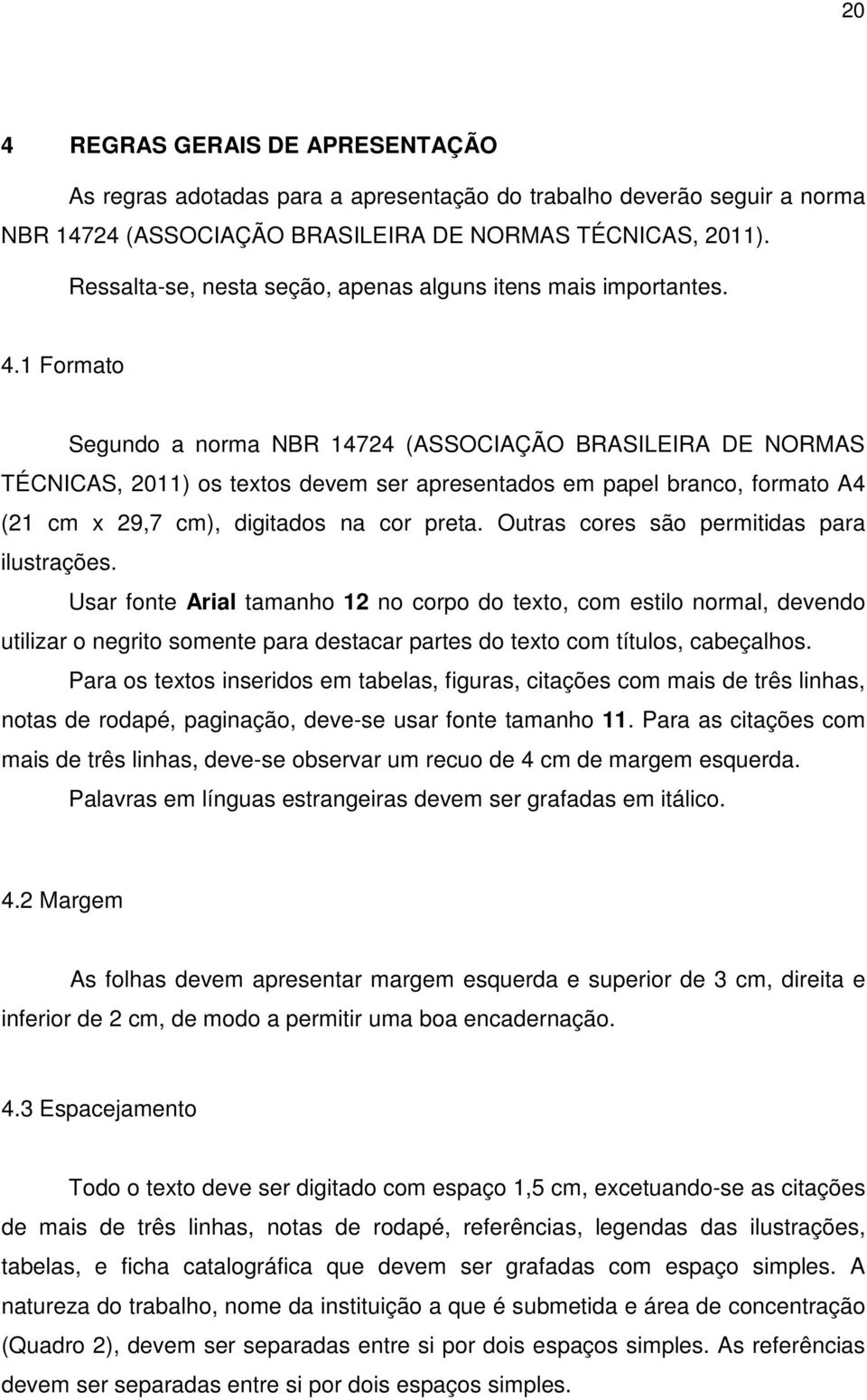 1 Formato Segundo a norma NBR 14724 (ASSOCIAÇÃO BRASILEIRA DE NORMAS TÉCNICAS, 2011) os textos devem ser apresentados em papel branco, formato A4 (21 cm x 29,7 cm), digitados na cor preta.