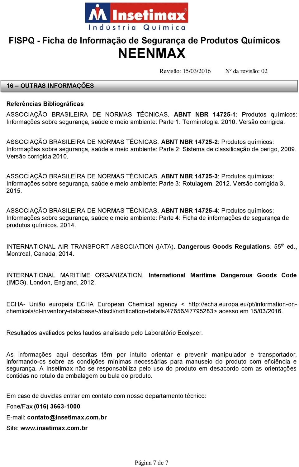 ABNT NBR 14725-2: Produtos químicos: Informações sobre segurança, saúde e meio ambiente: Parte 2: Sistema de classificação de perigo, 2009. Versão corrigida 2010.