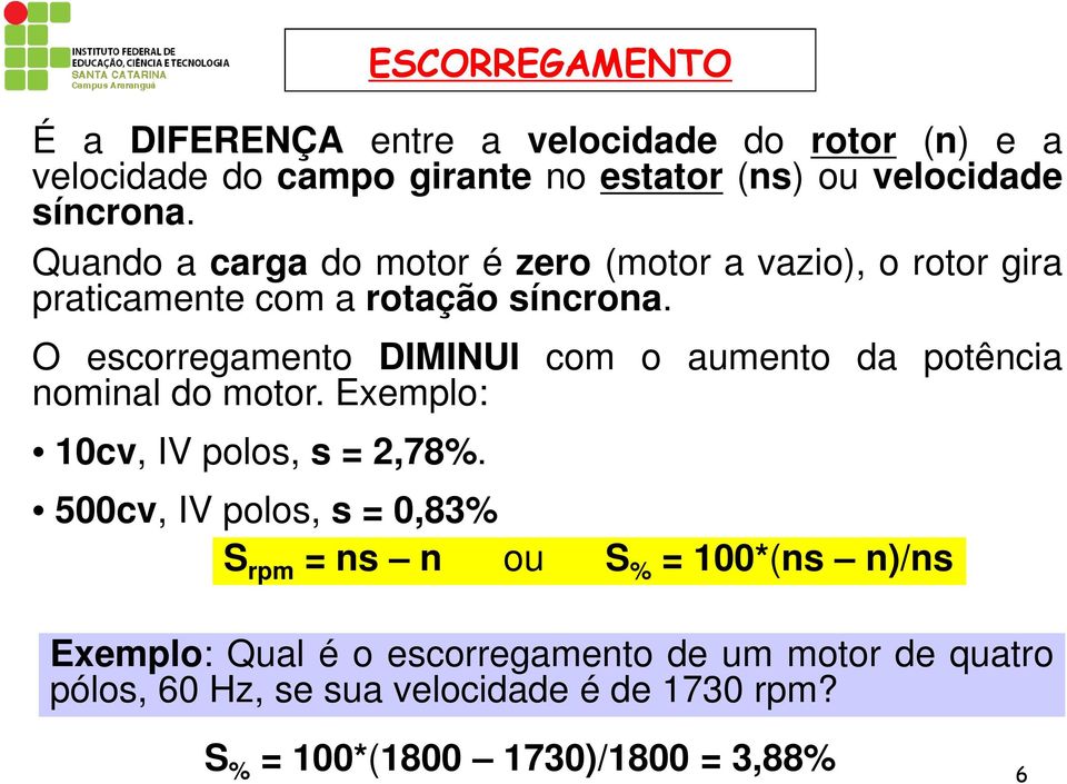 O escorregamento DIMINUI com o aumento da potência nominal do motor. Exemplo: 10cv, IV polos, s = 2,78%.