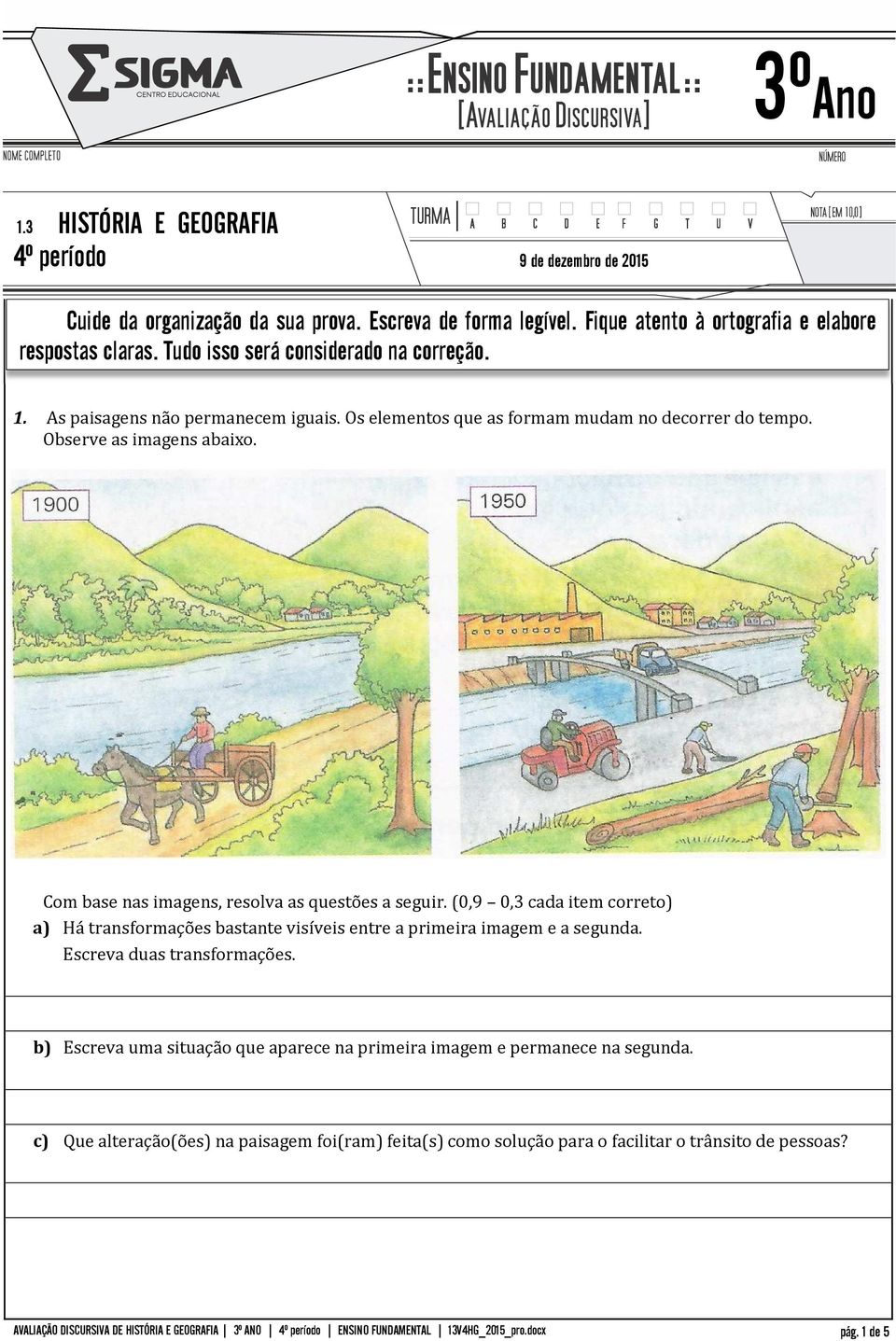 Com base nas imagens, resolva as questões a seguir. (0,9 0,3 cada item correto) a) Há transformações bastante visíveis entre a primeira imagem e a segunda.