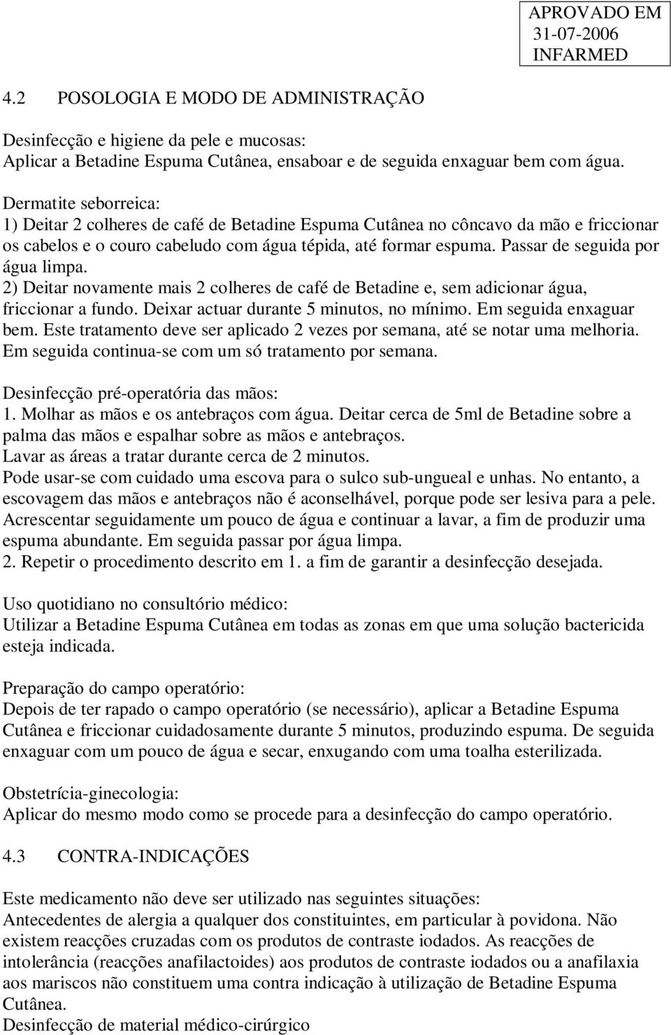 Passar de seguida por água limpa. 2) Deitar novamente mais 2 colheres de café de Betadine e, sem adicionar água, friccionar a fundo. Deixar actuar durante 5 minutos, no mínimo.