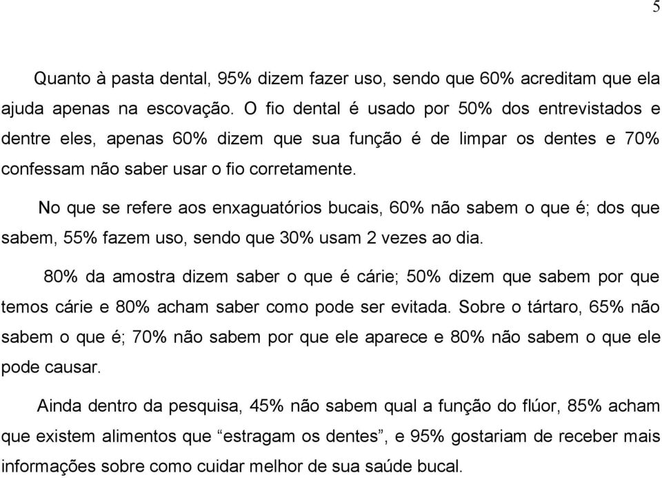 No que se refere aos enxaguatórios bucais, 60% não sabem o que é; dos que sabem, 55% fazem uso, sendo que 30% usam 2 vezes ao dia.