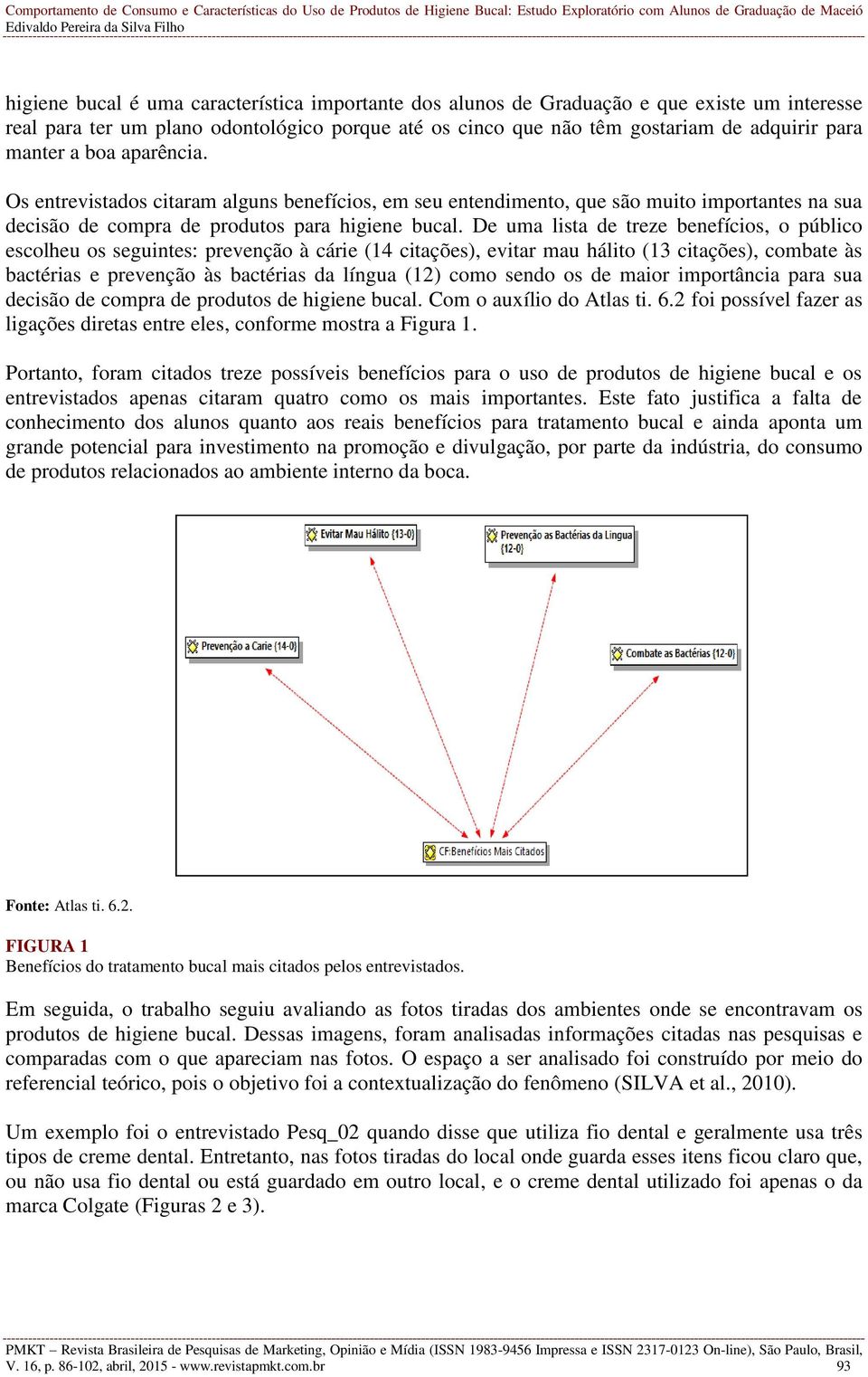 De uma lista de treze benefícios, o público escolheu os seguintes: prevenção à cárie (14 citações), evitar mau hálito (13 citações), combate às bactérias e prevenção às bactérias da língua (12) como