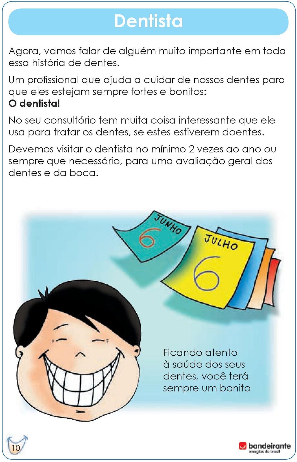 No seu consultório tem muita coisa interessante que ele usa para tratar os dentes, se estes estiverem doentes.