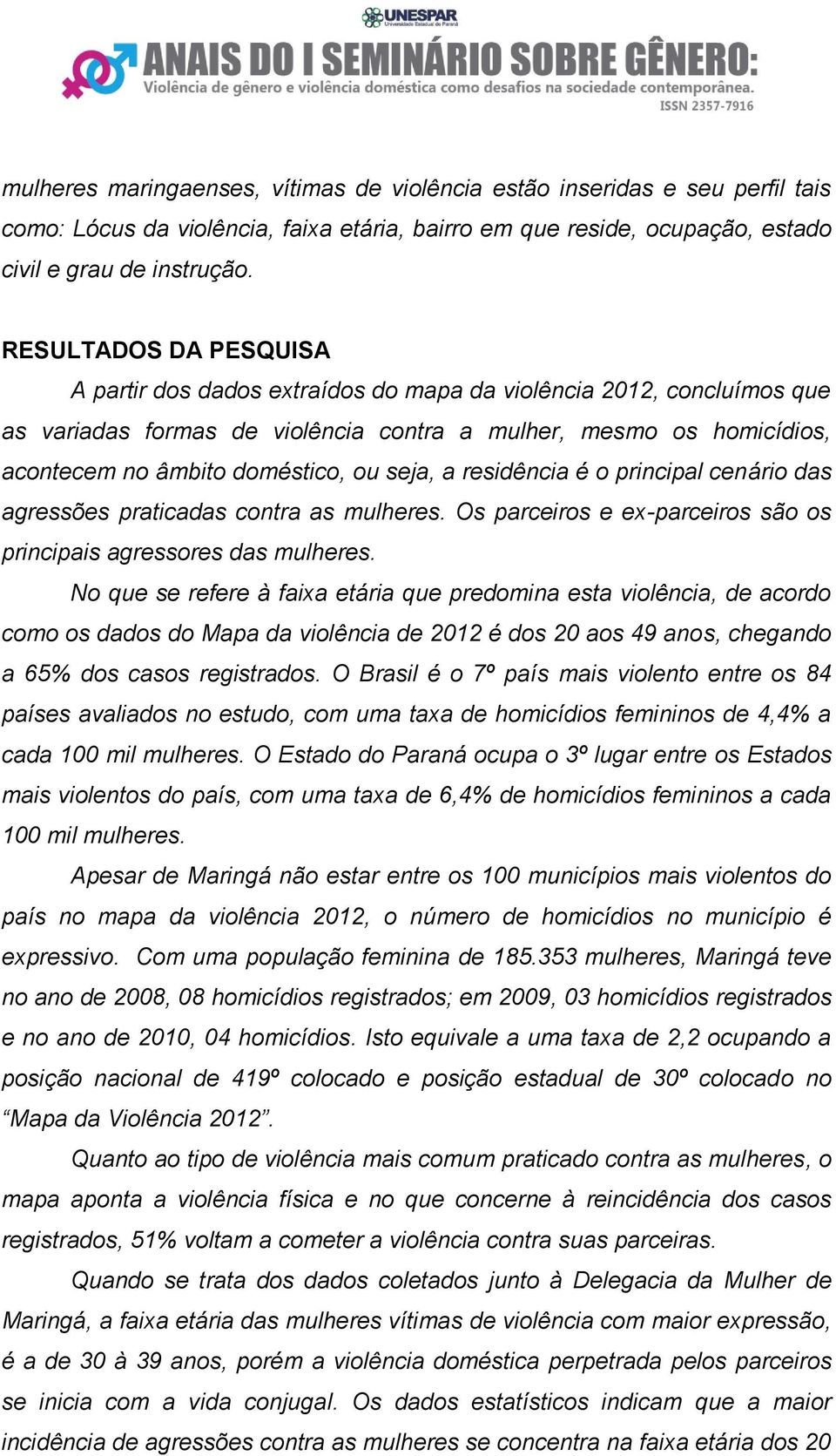 seja, a residência é o principal cenário das agressões praticadas contra as mulheres. Os parceiros e ex-parceiros são os principais agressores das mulheres.