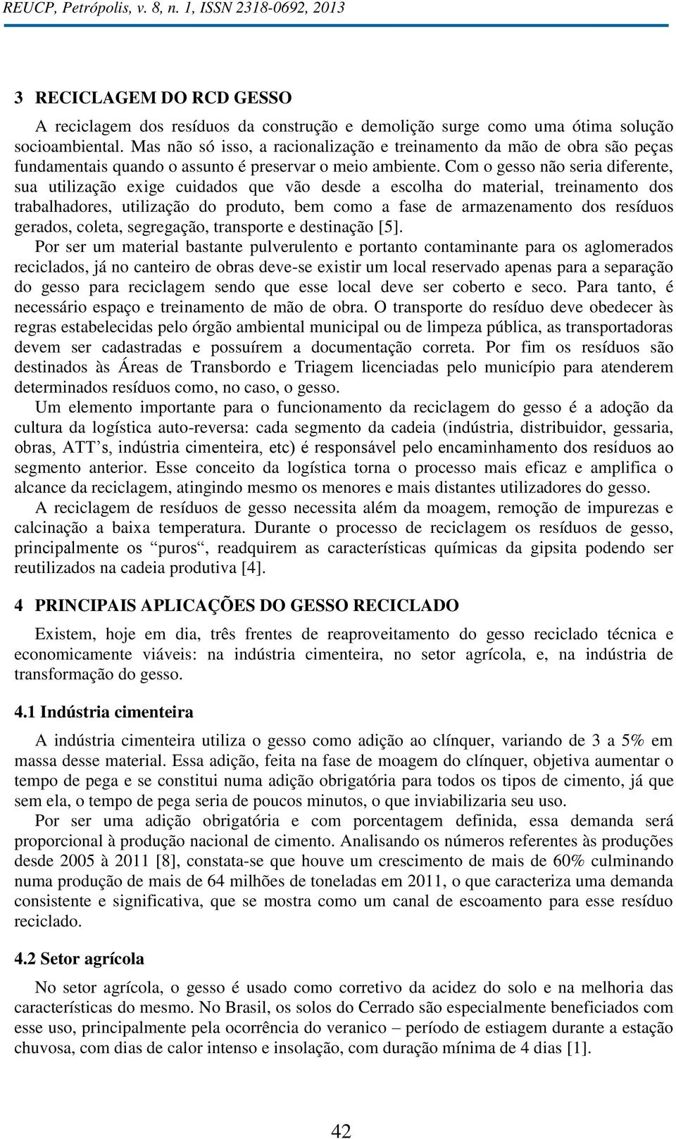 Com o gesso não seria diferente, sua utilização exige cuidados que vão desde a escolha do material, treinamento dos trabalhadores, utilização do produto, bem como a fase de armazenamento dos resíduos