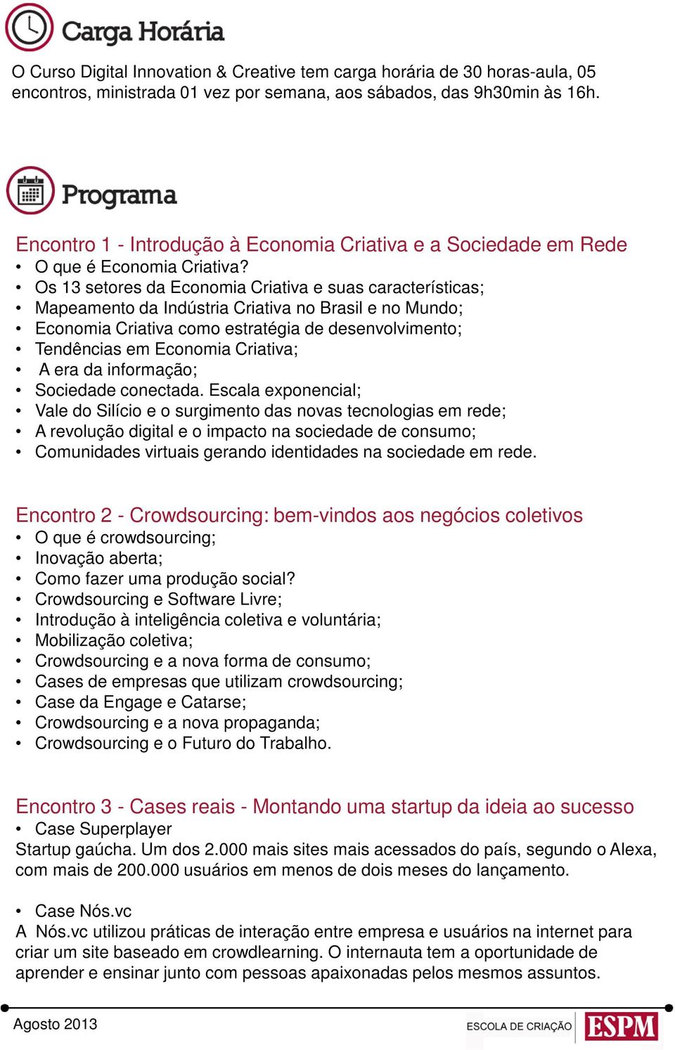 Os 13 setores da Economia Criativa e suas características; Mapeamento da Indústria Criativa no Brasil e no Mundo; Economia Criativa como estratégia de desenvolvimento; Tendências em Economia