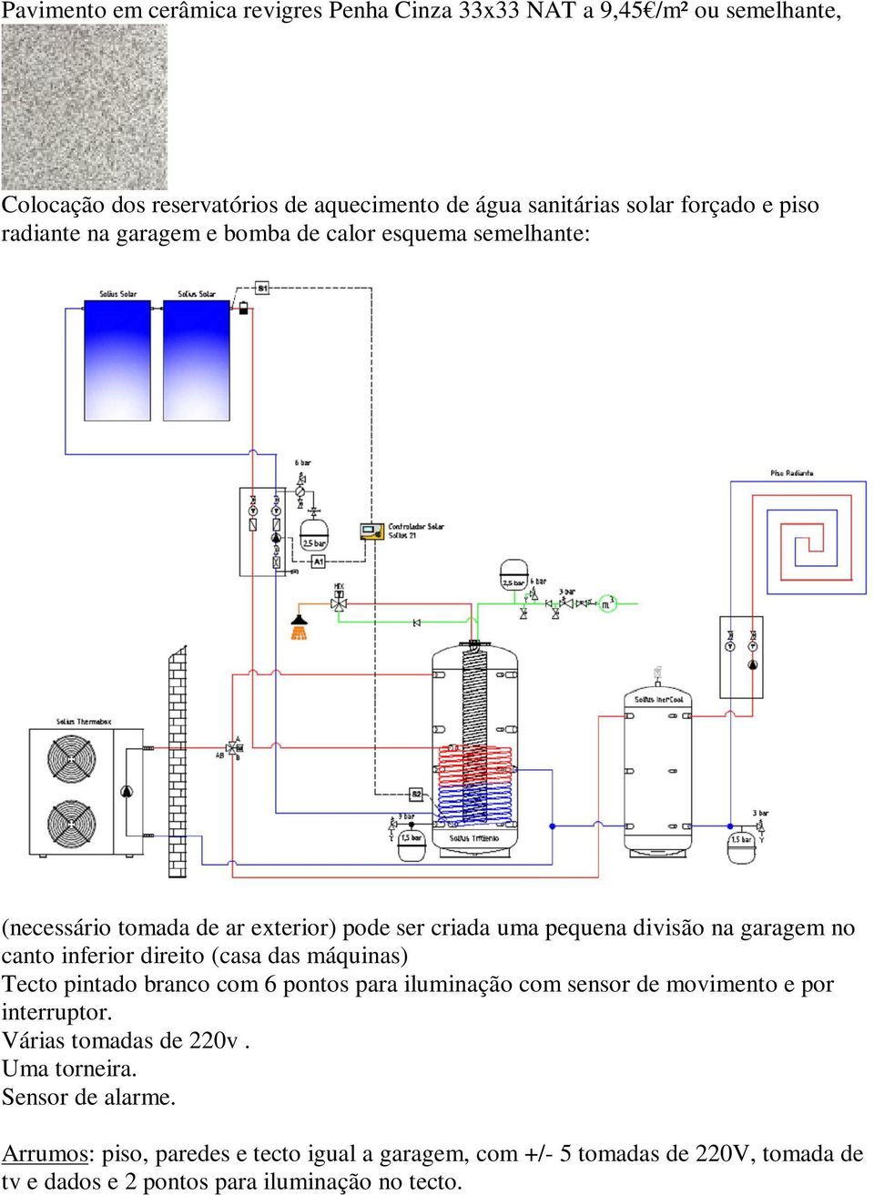 inferior direito (casa das máquinas) Tecto pintado branco com 6 pontos para iluminação com sensor de movimento e por interruptor. Várias tomadas de 220v.