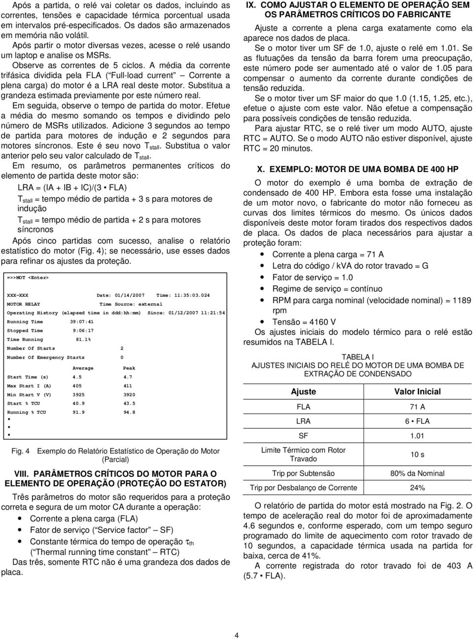 A média da corrente trifásica dividida pela FLA ( Full-load current Corrente a plena carga) do motor é a LRA real deste motor. Substitua a grandeza estimada previamente por este número real.