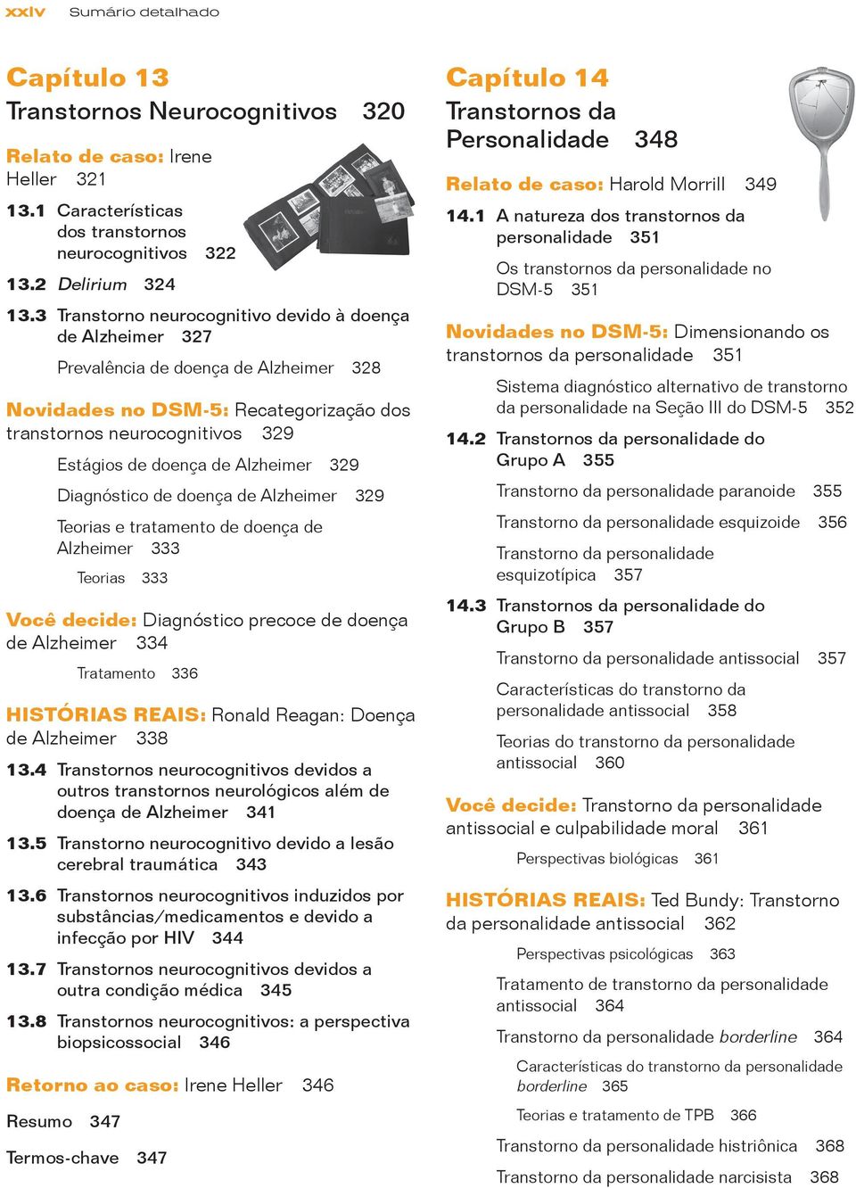 Alzheimer 329 Diagnóstico de doença de Alzheimer 329 Teorias e tratamento de doença de Alzheimer 333 Teorias 333 Você decide: Diagnóstico precoce de doença de Alzheimer 334 Tratamento 336 HISTÓRIAS